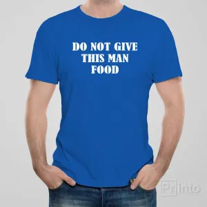Do not give this man food - T-shirt